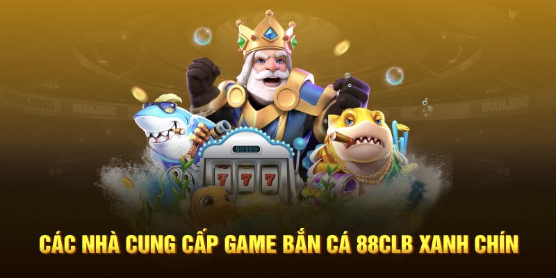 Các nhà cung cấp game bắn cá xanh chín