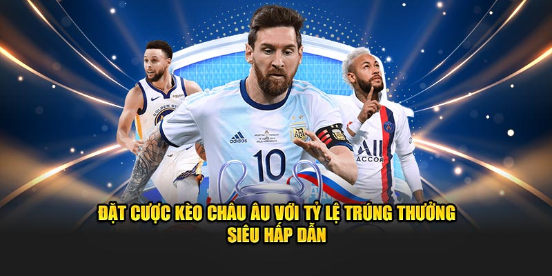 Đặt cược kèo châu Âu với tỷ lệ trúng thưởng siêu hấp dẫn