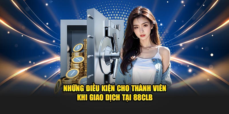 Những điều kiện cho thành viên khi giao dịch tại 88CLB