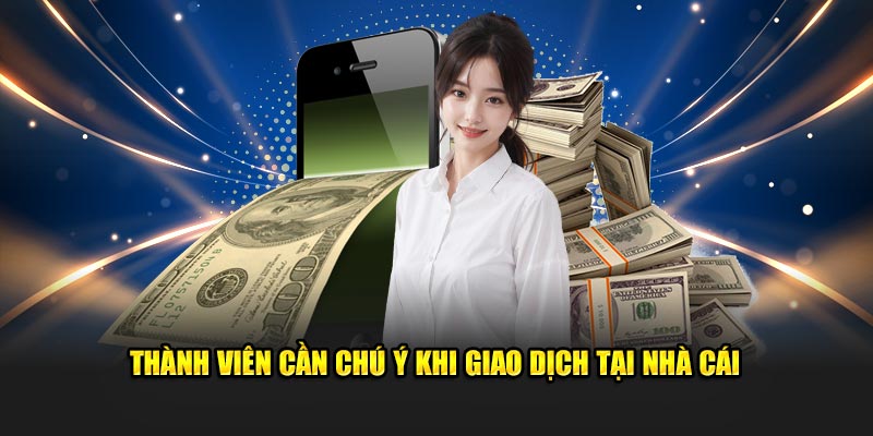 Thành viên cần chú ý khi thực hiện giao dịch tại nhà cái 