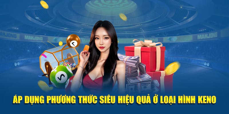 Áp dụng phương thức siêu hiệu quả ở loại hình Keno