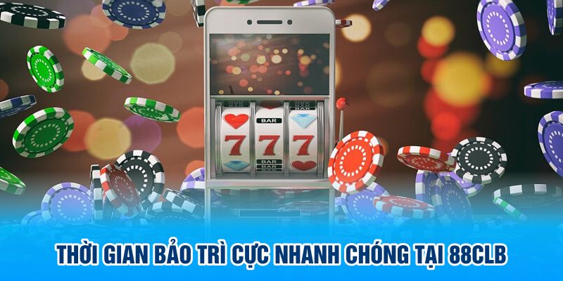 Thời gian bảo trì cực nhanh chóng tại 88CLB