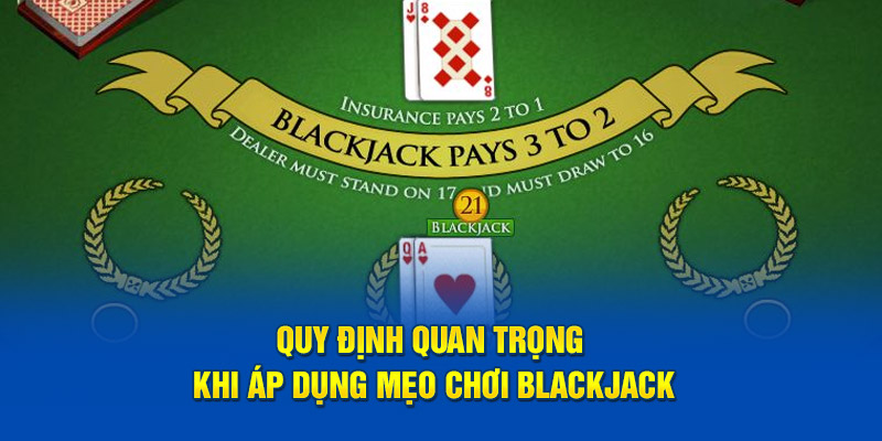 Quy định quan trọng khi áp dụng mẹo chơi blackjack